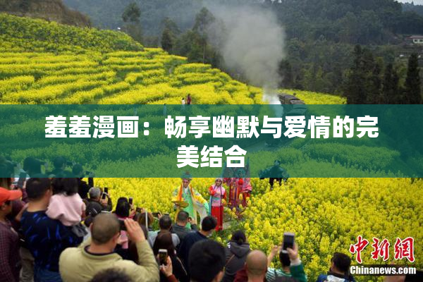 羞羞漫画：畅享幽默与爱情的完美结合