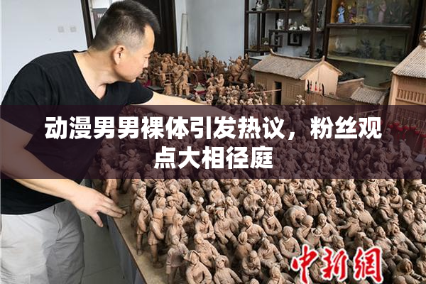 动漫男男裸体引发热议，粉丝观点大相径庭