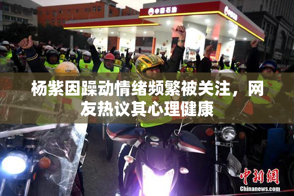 杨紫因躁动情绪频繁被关注，网友热议其心理健康