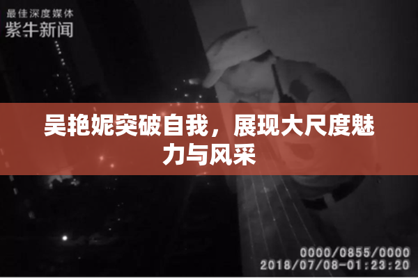 吴艳妮突破自我，展现大尺度魅力与风采