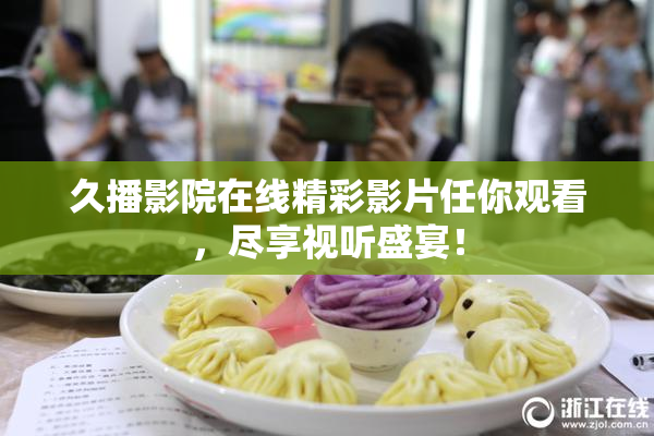 久播影院在线精彩影片任你观看，尽享视听盛宴！