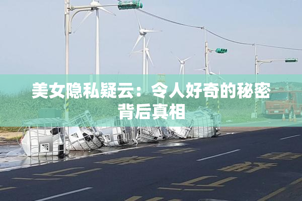 美女隐私疑云：令人好奇的秘密背后真相