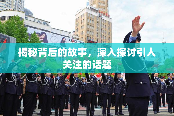 揭秘背后的故事，深入探讨引人关注的话题
