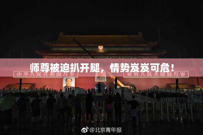 师尊被迫扒开腿，情势岌岌可危！