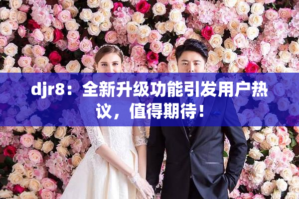 djr8：全新升级功能引发用户热议，值得期待！