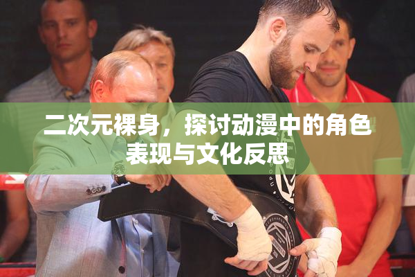二次元裸身，探讨动漫中的角色表现与文化反思