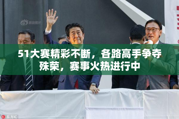 51大赛精彩不断，各路高手争夺殊荣，赛事火热进行中