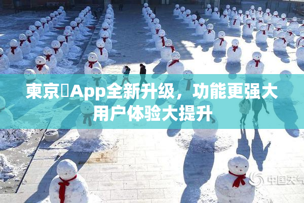 柬京埶App全新升级，功能更强大用户体验大提升