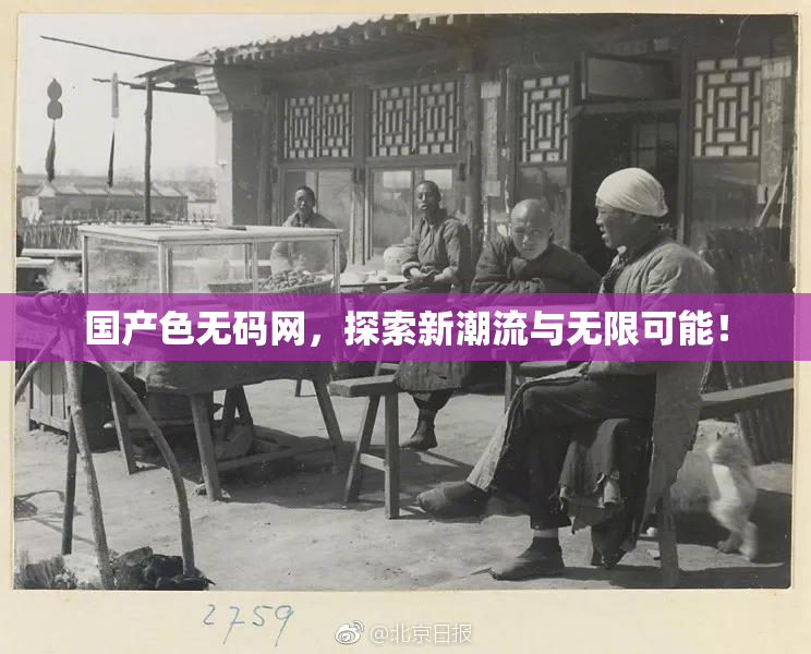 国产色无码网，探索新潮流与无限可能！
