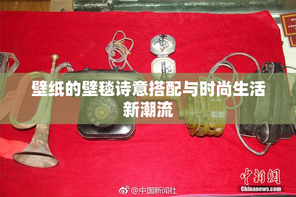 壁纸的壁毯诗意搭配与时尚生活新潮流
