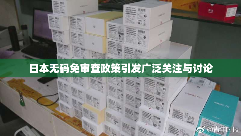 日本无码免审查政策引发广泛关注与讨论