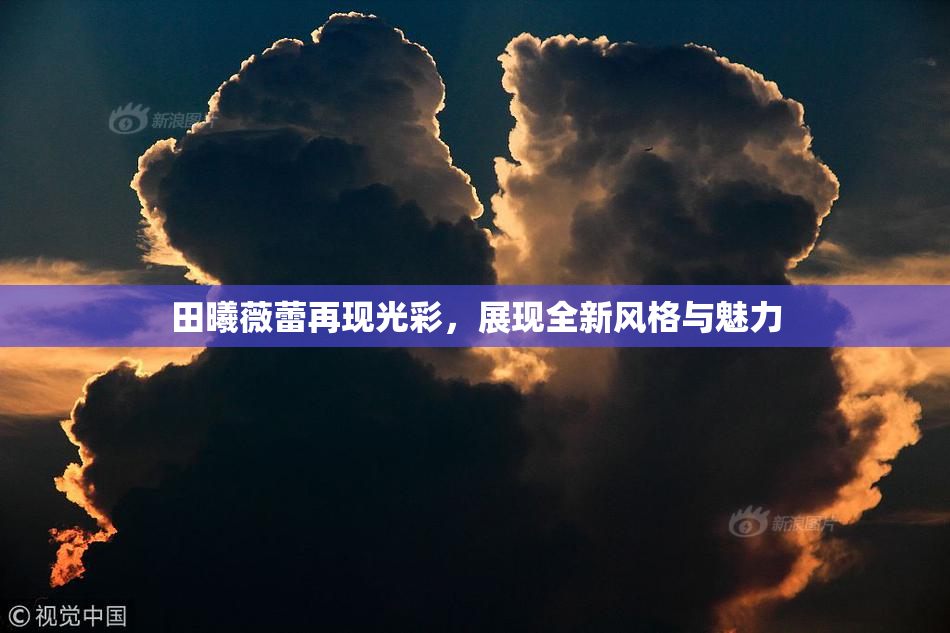 田曦薇蕾再现光彩，展现全新风格与魅力