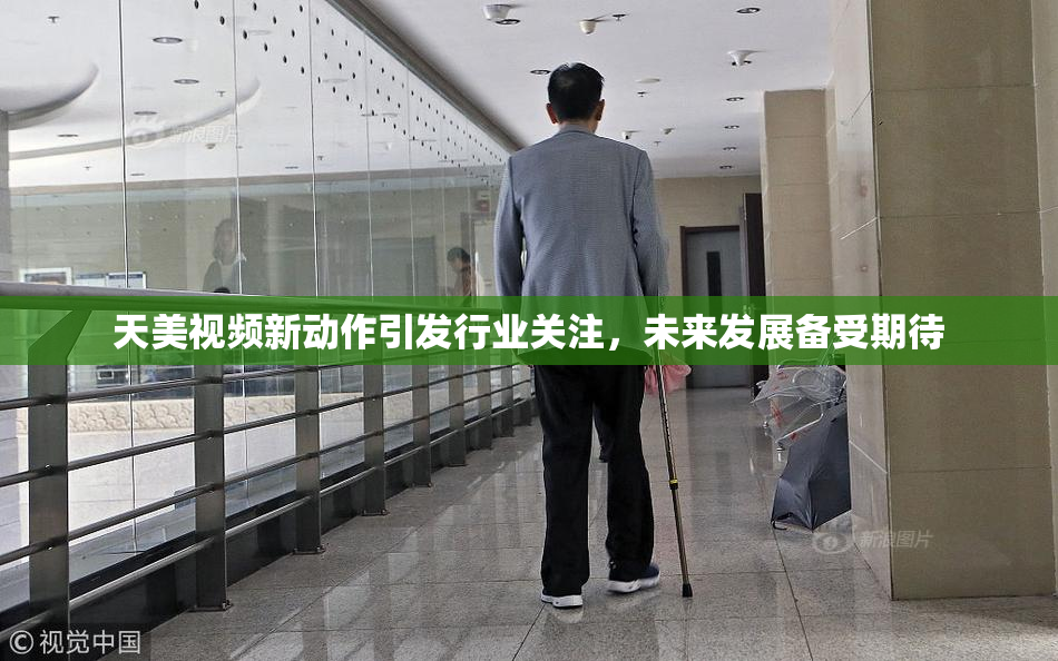 天美视频新动作引发行业关注，未来发展备受期待
