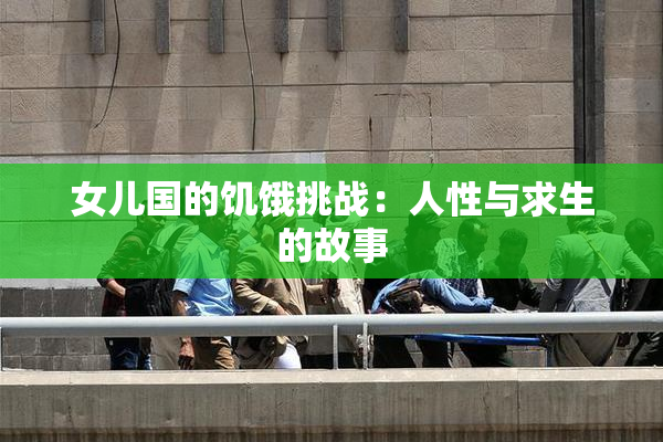 女儿国的饥饿挑战：人性与求生的故事