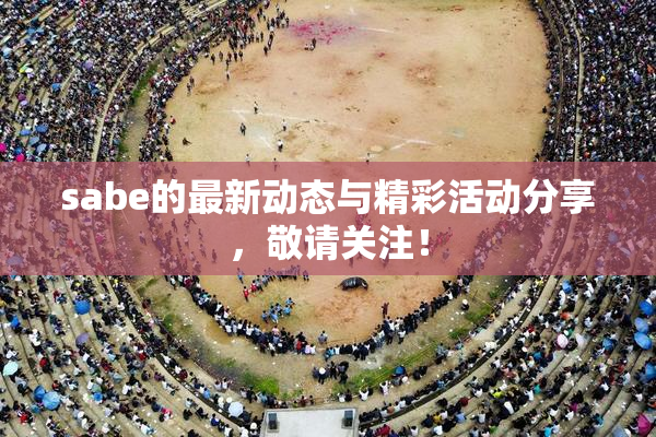 sabe的最新动态与精彩活动分享，敬请关注！