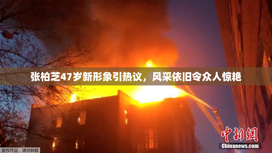 张柏芝47岁新形象引热议，风采依旧令众人惊艳