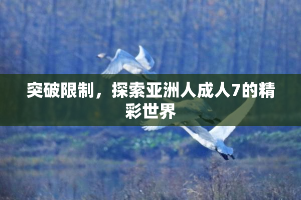 突破限制，探索亚洲人成人7的精彩世界