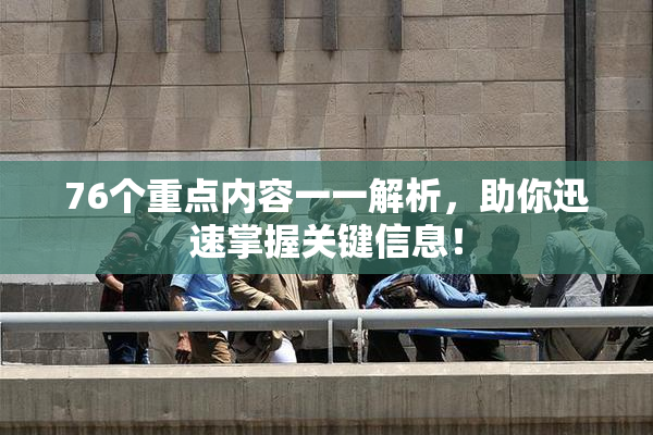 76个重点内容一一解析，助你迅速掌握关键信息！