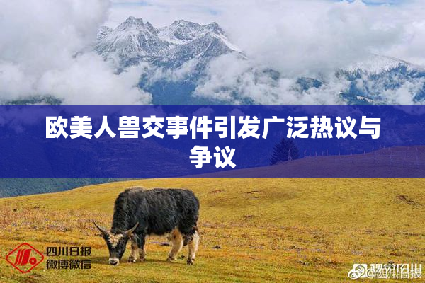 欧美人兽交事件引发广泛热议与争议