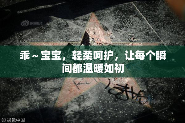 乖～宝宝，轻柔呵护，让每个瞬间都温暖如初