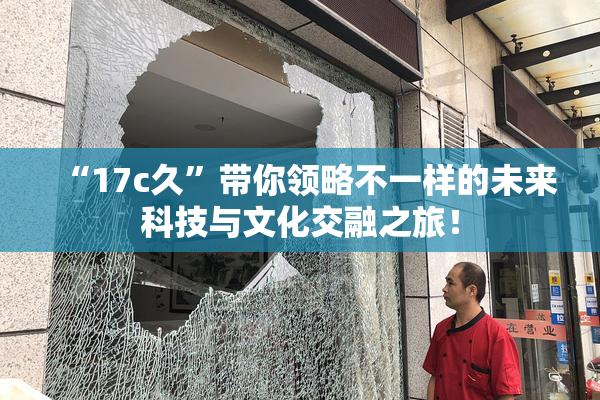 “17c久”带你领略不一样的未来科技与文化交融之旅！