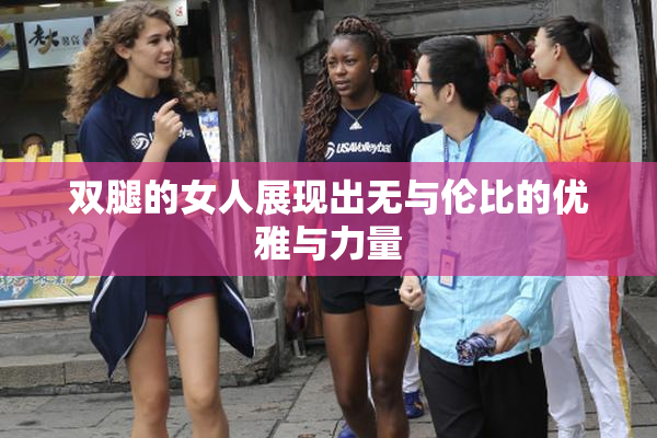 双腿的女人展现出无与伦比的优雅与力量