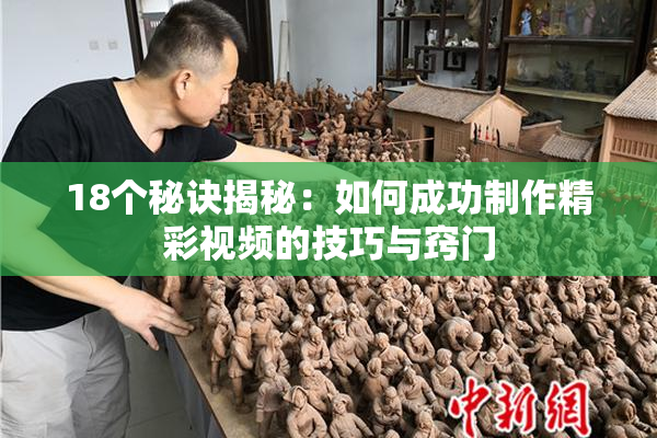 18个秘诀揭秘：如何成功制作精彩视频的技巧与窍门