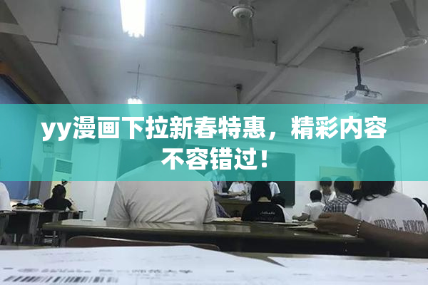 yy漫画下拉新春特惠，精彩内容不容错过！