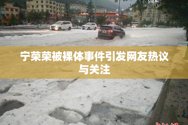 宁荣荣被裸体事件引发网友热议与关注