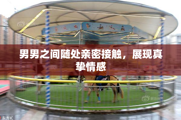 男男之间随处亲密接触，展现真挚情感