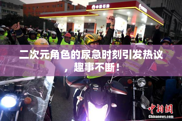二次元角色的尿急时刻引发热议，趣事不断！