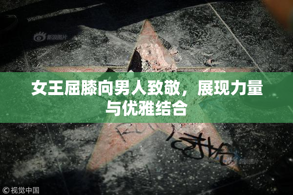 女王屈膝向男人致敬，展现力量与优雅结合