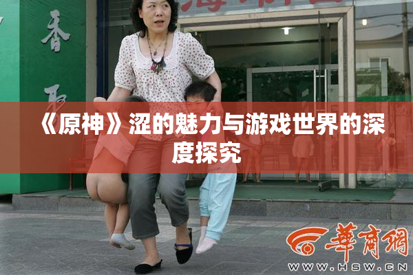 《原神》涩的魅力与游戏世界的深度探究