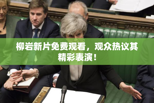 柳岩新片免费观看，观众热议其精彩表演！