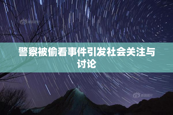 警察被偷看事件引发社会关注与讨论