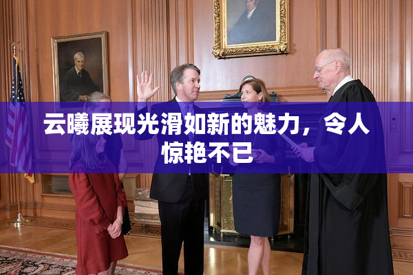 云曦展现光滑如新的魅力，令人惊艳不已
