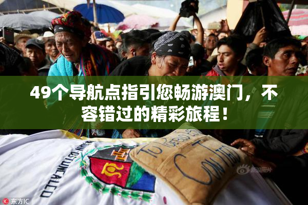 49个导航点指引您畅游澳门，不容错过的精彩旅程！