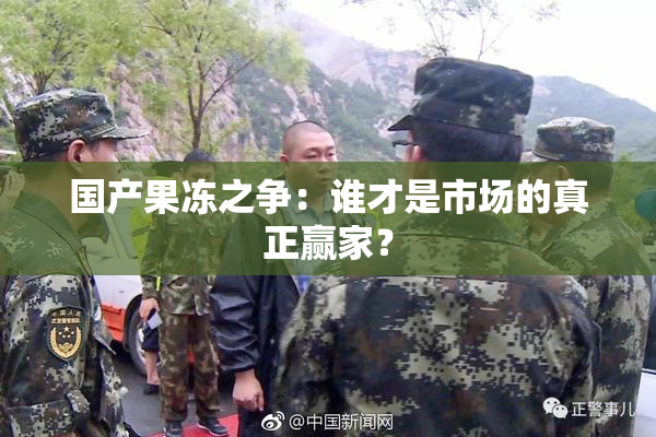 国产果冻之争：谁才是市场的真正赢家？