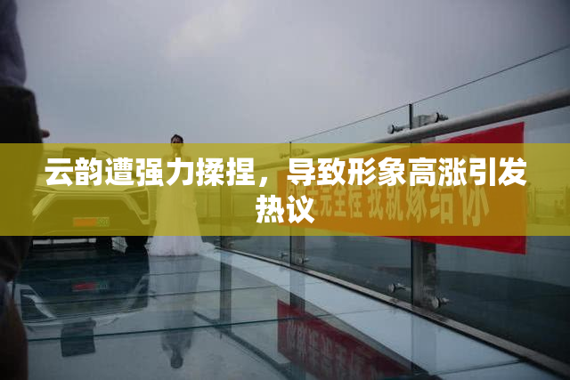 云韵遭强力揉捏，导致形象高涨引发热议
