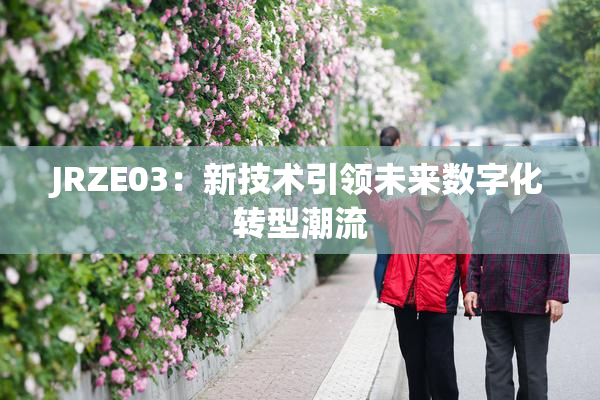 JRZE03：新技术引领未来数字化转型潮流