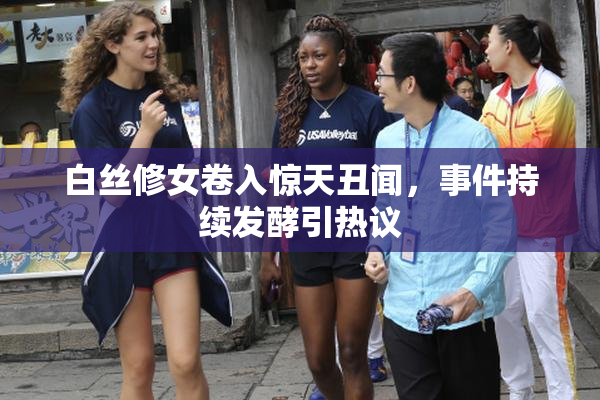 白丝修女卷入惊天丑闻，事件持续发酵引热议
