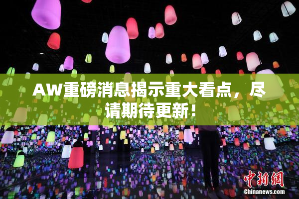 AW重磅消息揭示重大看点，尽请期待更新！