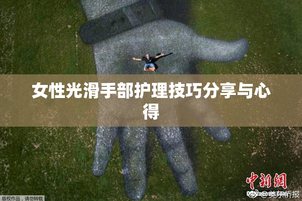 女性光滑手部护理技巧分享与心得