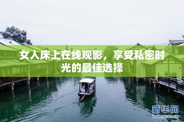 女人床上在线观影，享受私密时光的最佳选择