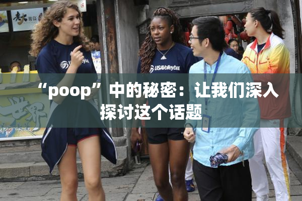 “poop”中的秘密：让我们深入探讨这个话题