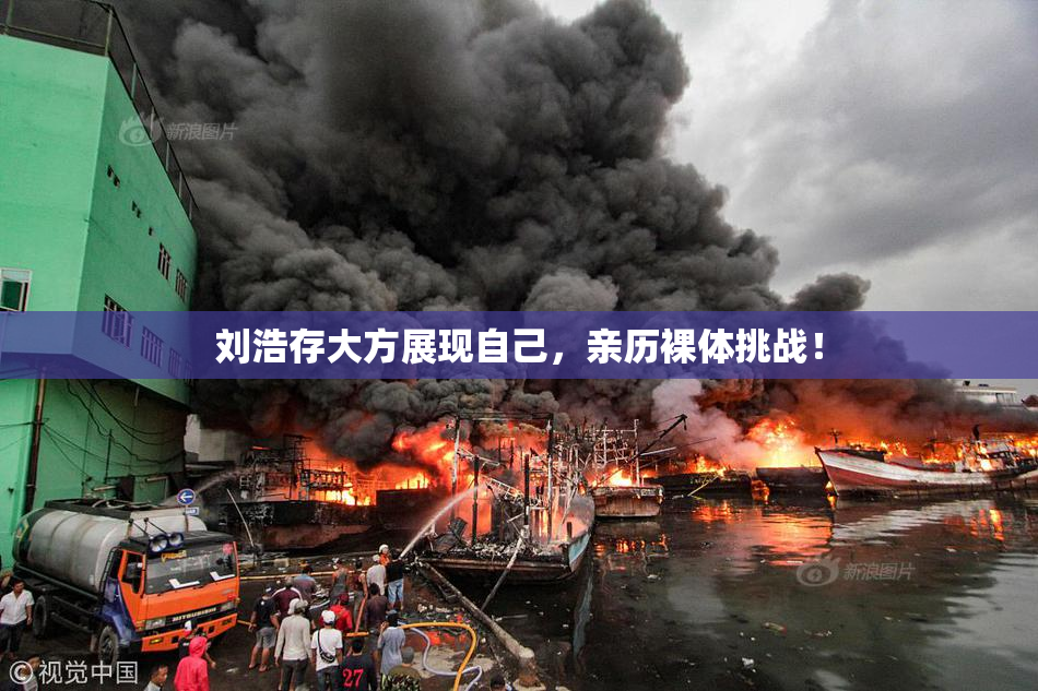 刘浩存大方展现自己，亲历裸体挑战！