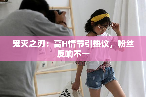 鬼灭之刃：高H情节引热议，粉丝反响不一