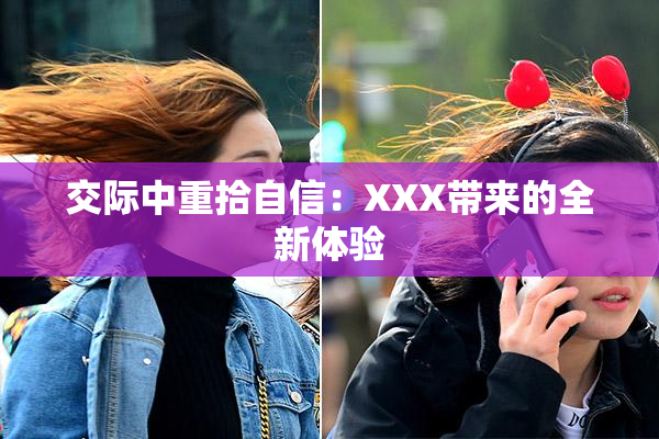交际中重拾自信：XXX带来的全新体验