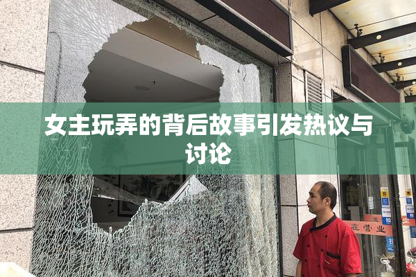女主玩弄的背后故事引发热议与讨论