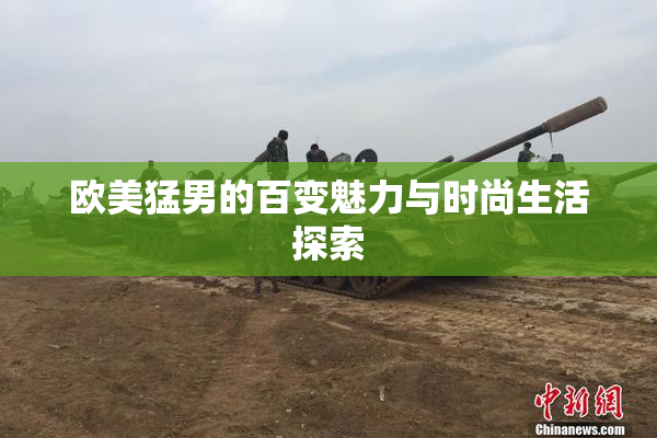 欧美猛男的百变魅力与时尚生活探索